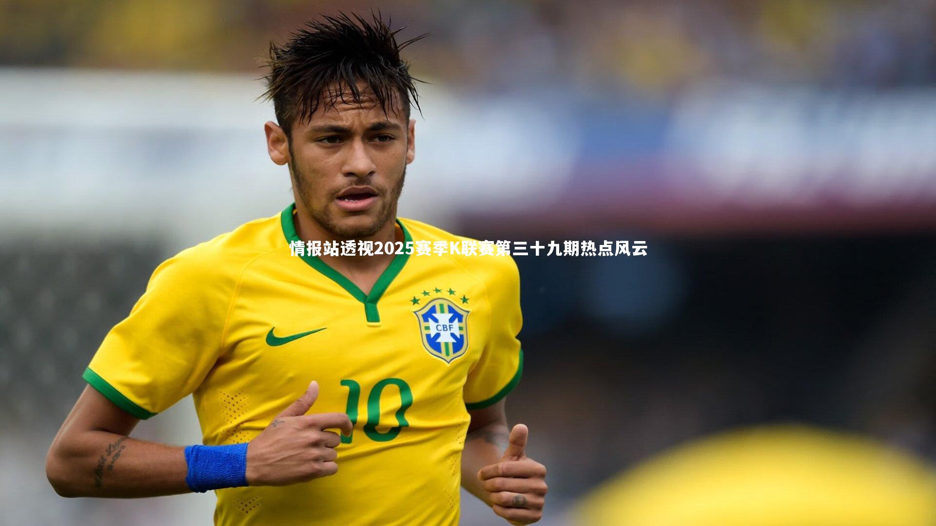 情报站透视2025赛季K联赛第三十九期热点风云