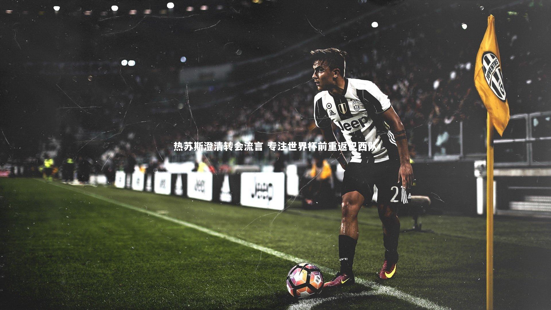 热苏斯澄清转会流言 专注世界杯前重返巴西队