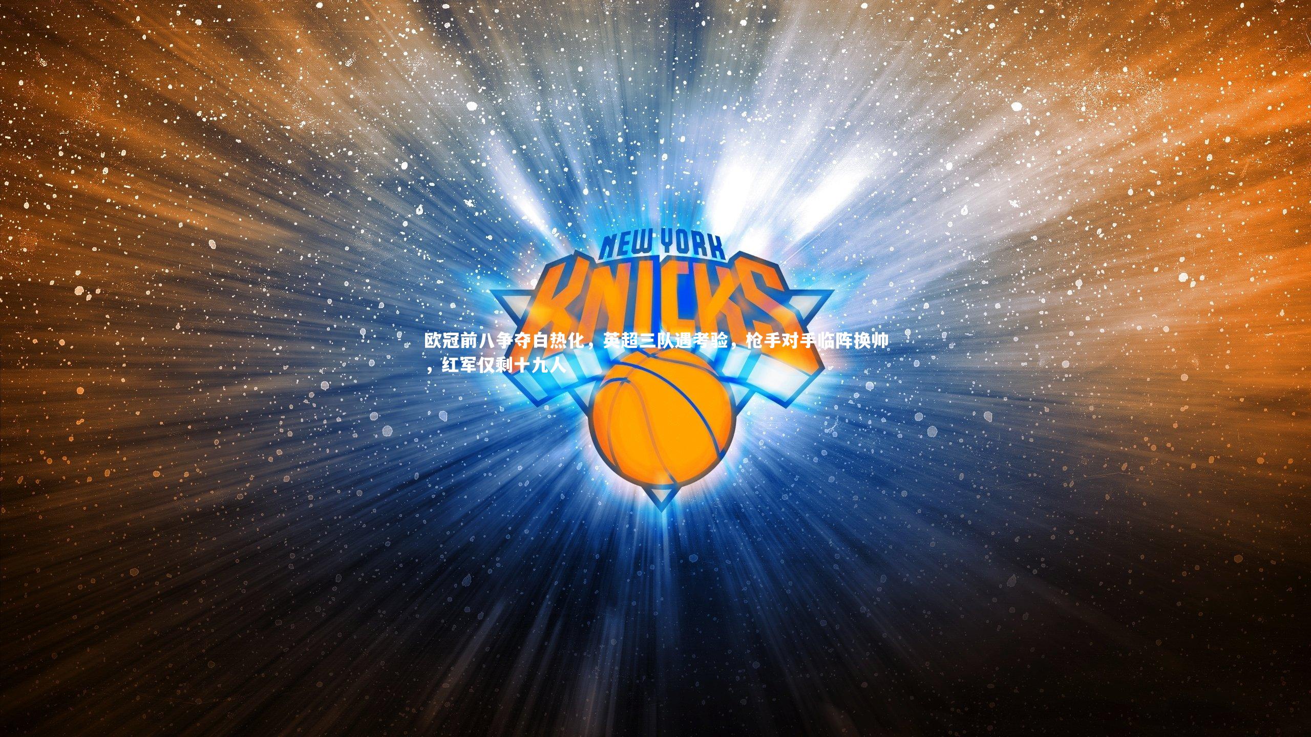 欧冠前八争夺白热化，英超三队遇考验，枪手对手临阵换帅，红军仅剩十九人