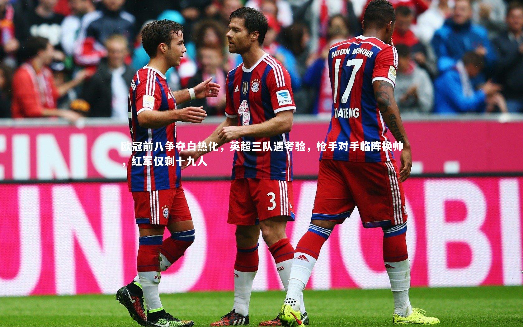 欧冠前八争夺白热化，英超三队遇考验，枪手对手临阵换帅，红军仅剩十九人