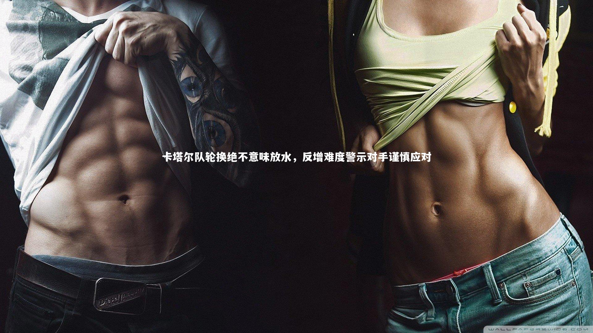 卡塔尔队轮换绝不意味放水,反增难度警示对手谨慎应对