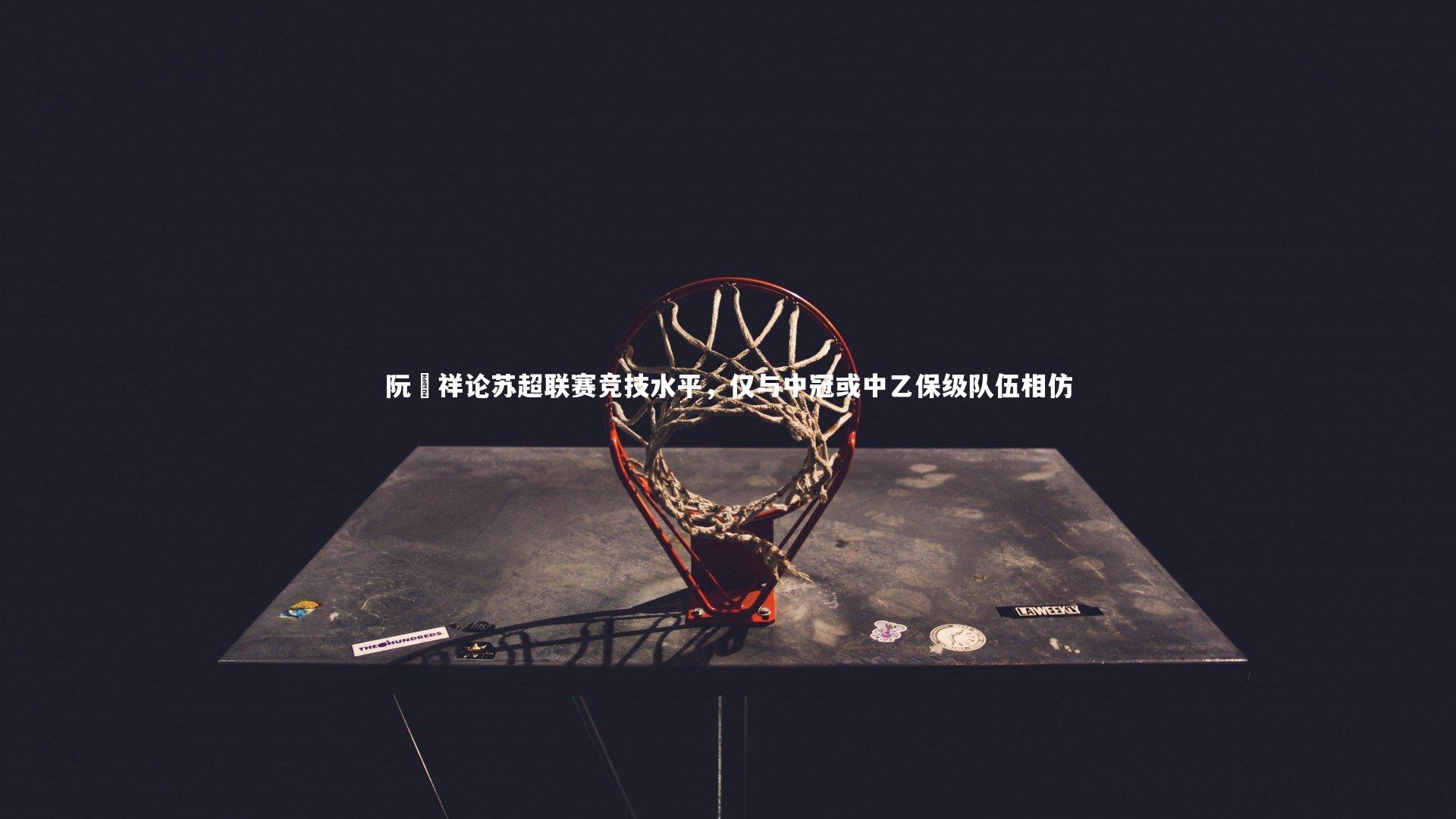 阮喆祥论苏超联赛竞技水平，仅与中冠或中乙保级队伍相仿