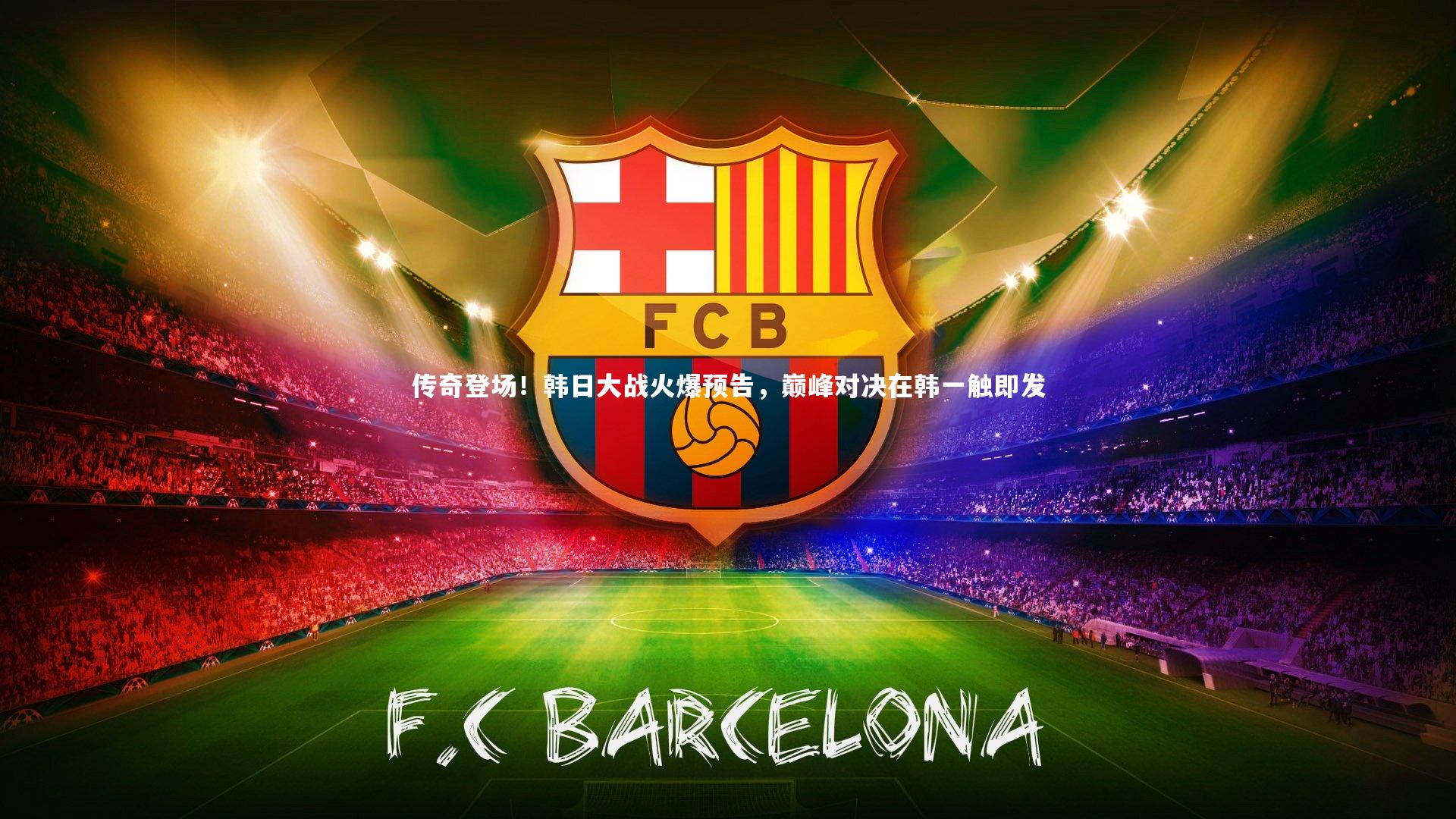 传奇登场!韩日大战火爆预告,巅峰对决在韩一触即发