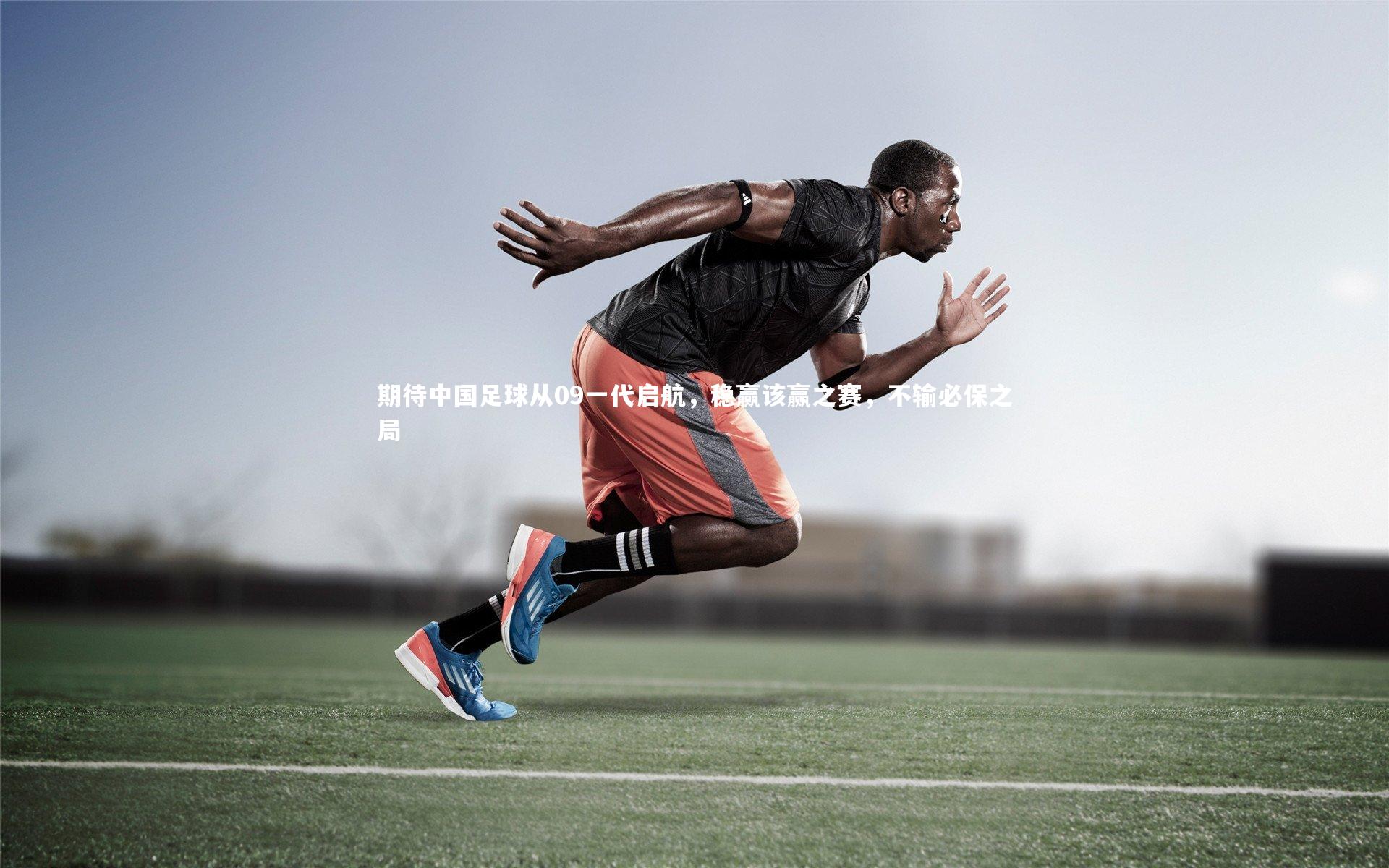 期待中国足球从09一代启航，稳赢该赢之赛，不输必保之局